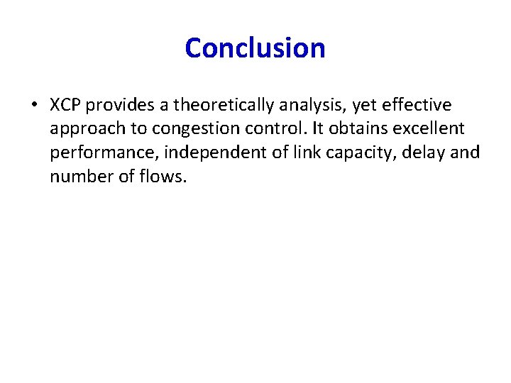 Conclusion • XCP provides a theoretically analysis, yet effective approach to congestion control. It