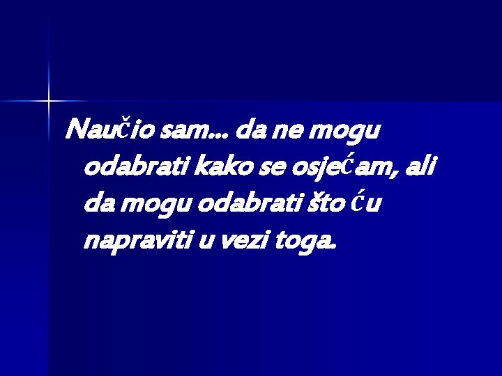 Naučio sam. . . da ne mogu odabrati kako se osjećam, ali da mogu