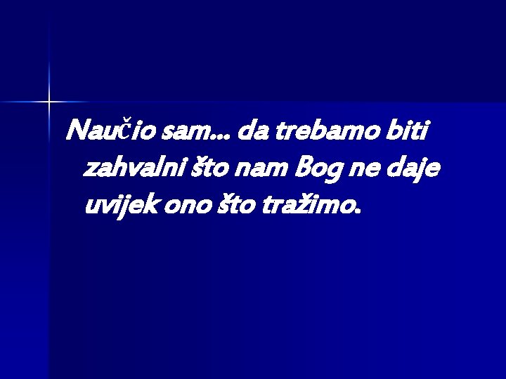 Naučio sam. . . da trebamo biti zahvalni što nam Bog ne daje uvijek