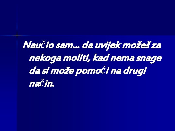 Naučio sam. . . da uvijek možeš za nekoga moliti, kad nema snage da