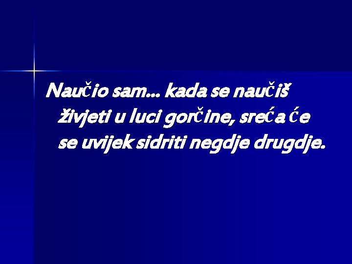 Naučio sam. . . kada se naučiš živjeti u luci gorčine, sreća će se