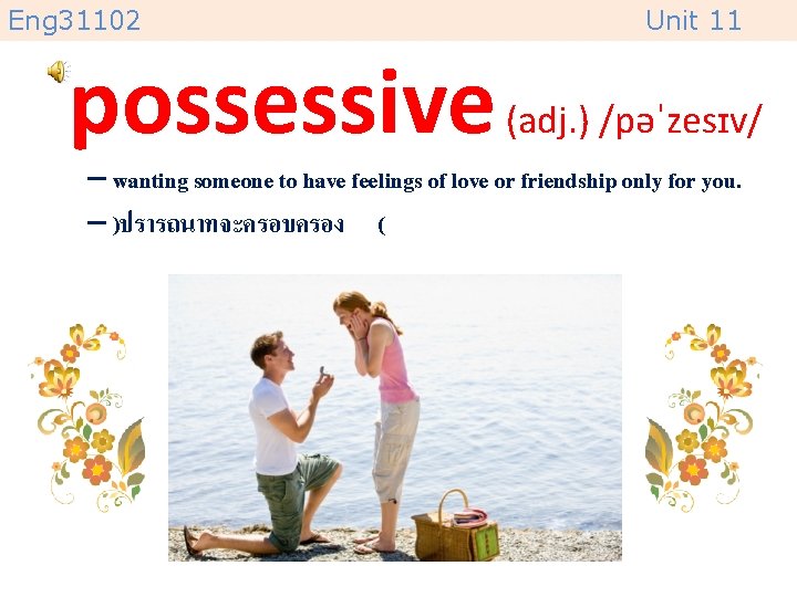Eng 31102 Unit 11 possessive (adj. ) /pəˈzesɪv/ – wanting someone to have feelings
