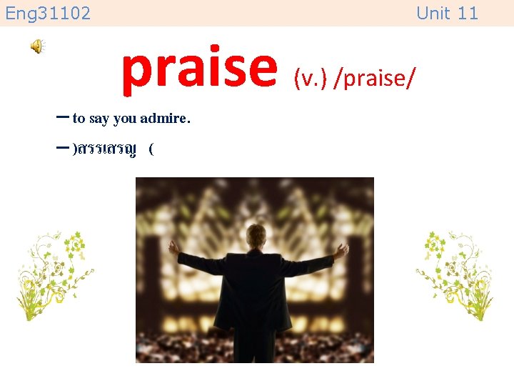 Eng 31102 Unit 11 praise (v. ) /praise/ – to say you admire. –