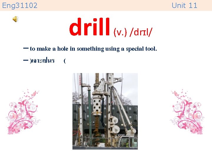 Eng 31102 Unit 11 drill (v. ) /drɪl/ – to make a hole in