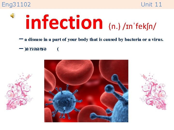 Eng 31102 Unit 11 infection (n. ) /ɪnˈfekʃn/ – a disease in a part