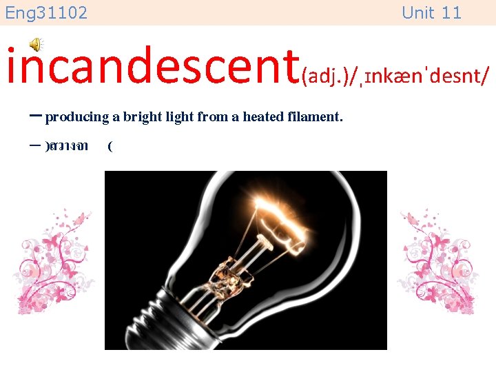 Eng 31102 Unit 11 incandescent(adj. )/ˌɪnkænˈdesnt/ – producing a bright light from a heated