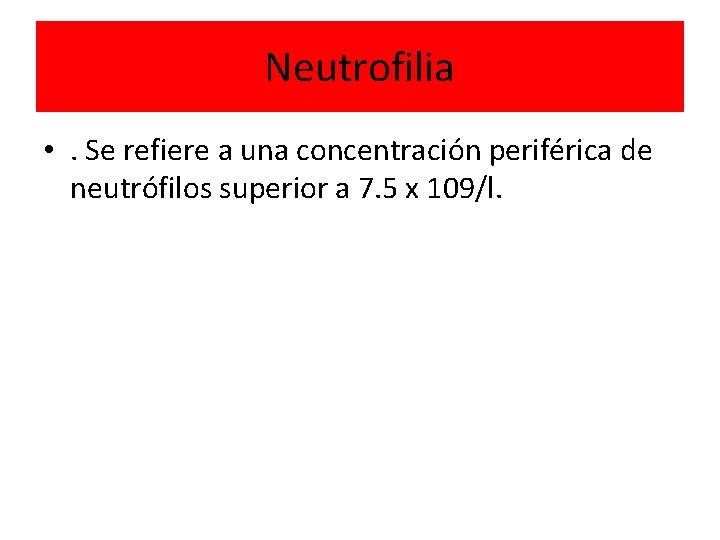 Neutrofilia • . Se refiere a una concentración periférica de neutrófilos superior a 7.