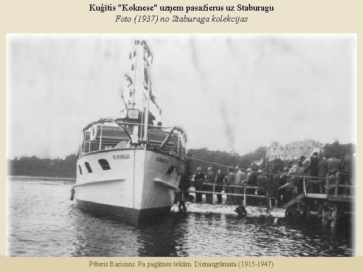 Kuģītis "Koknese" uzņem pasažierus uz Staburagu Foto (1937) no Staburaga kolekcijas Pēteris Barisons. Pa