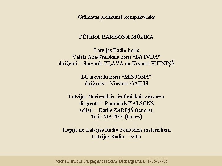 Grāmatas pielikumā kompaktdisks PĒTERA BARISONA MŪZIKA Latvijas Radio koris Valsts Akadēmiskais koris “LATVIJA” diriģenti