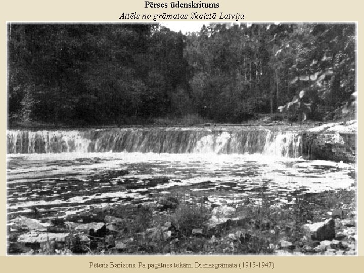 Pērses ūdenskritums Attēls no grāmatas Skaistā Latvija Pēteris Barisons. Pa pagātnes tekām. Dienasgrāmata (1915