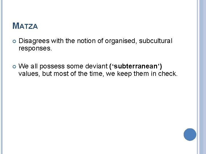 MATZA Disagrees with the notion of organised, subcultural responses. We all possess some deviant