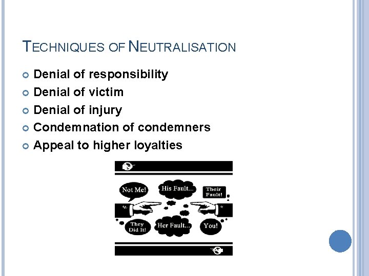 TECHNIQUES OF NEUTRALISATION Denial of responsibility Denial of victim Denial of injury Condemnation of