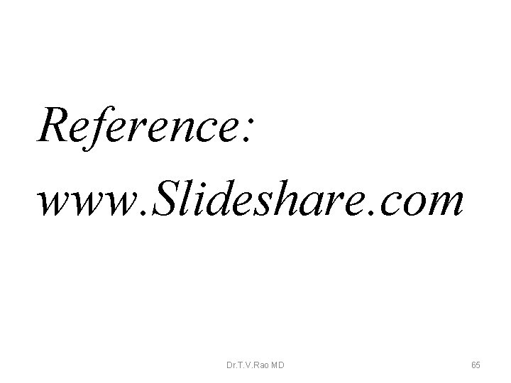 Reference: www. Slideshare. com Dr. T. V. Rao MD 65 