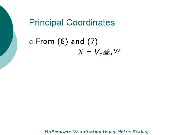 Principal Coordinates ¡ From (6) and (7) X = V 1711/2 Multivariate Visualization Using