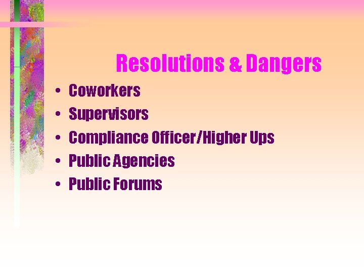 Resolutions & Dangers • • • Coworkers Supervisors Compliance Officer/Higher Ups Public Agencies Public