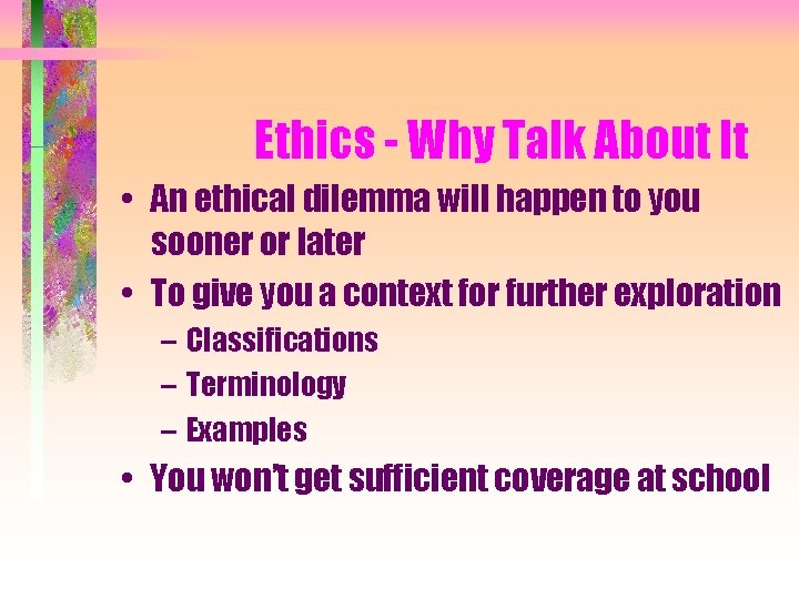 Ethics - Why Talk About It • An ethical dilemma will happen to you