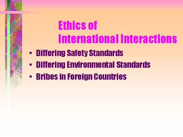 Ethics of International Interactions • Differing Safety Standards • Differing Environmental Standards • Bribes