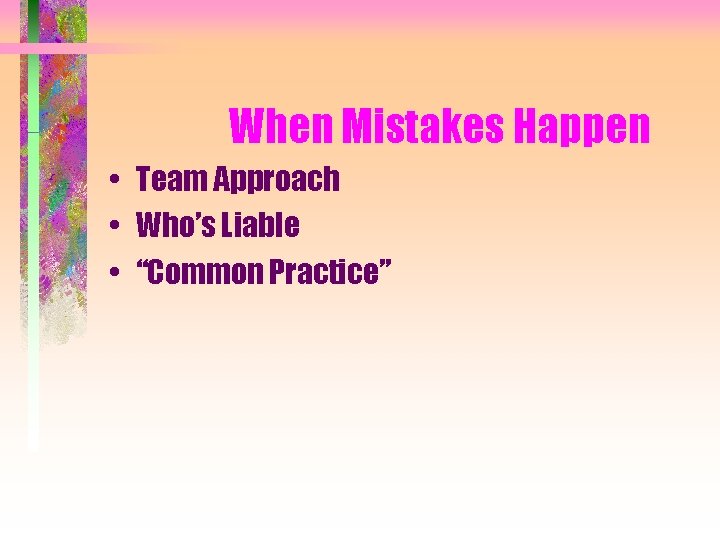 When Mistakes Happen • Team Approach • Who’s Liable • “Common Practice” 