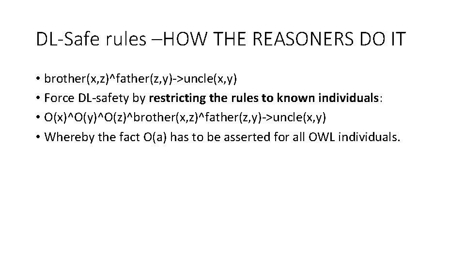 DL-Safe rules –HOW THE REASONERS DO IT • brother(x, z)^father(z, y)->uncle(x, y) • Force DL-Safe rules –HOW THE REASONERS DO IT • brother(x, z)^father(z, y)->uncle(x, y) • Force