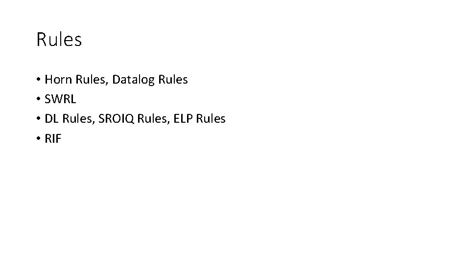 Rules • Horn Rules, Datalog Rules • SWRL • DL Rules, SROIQ Rules, ELP Rules • Horn Rules, Datalog Rules • SWRL • DL Rules, SROIQ Rules, ELP
