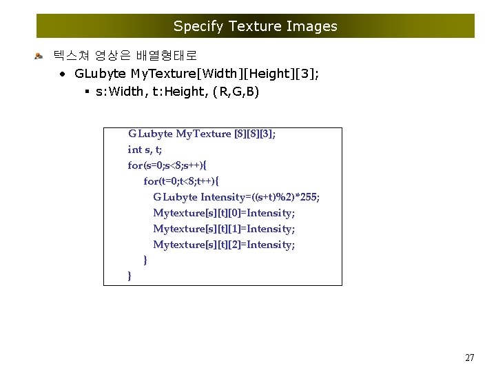 Specify Texture Images 텍스쳐 영상은 배열형태로 • GLubyte My. Texture[Width][Height][3]; § s: Width, t: