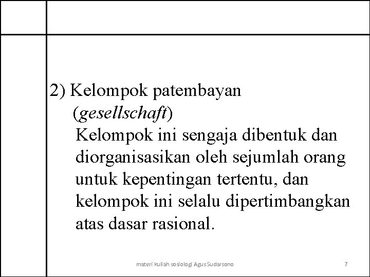 2) Kelompok patembayan (gesellschaft) Kelompok ini sengaja dibentuk dan diorganisasikan oleh sejumlah orang untuk