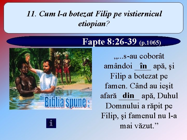 11. Cum l-a botezat Filip pe vistiernicul etiopian? Fapte 8: 26 -39 (p. 1065)