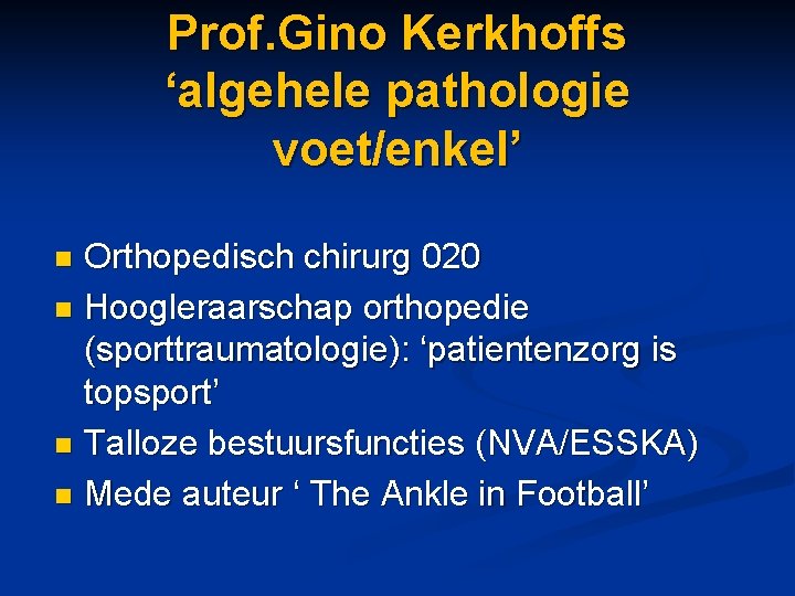 Prof. Gino Kerkhoffs ‘algehele pathologie voet/enkel’ Orthopedisch chirurg 020 n Hoogleraarschap orthopedie (sporttraumatologie): ‘patientenzorg