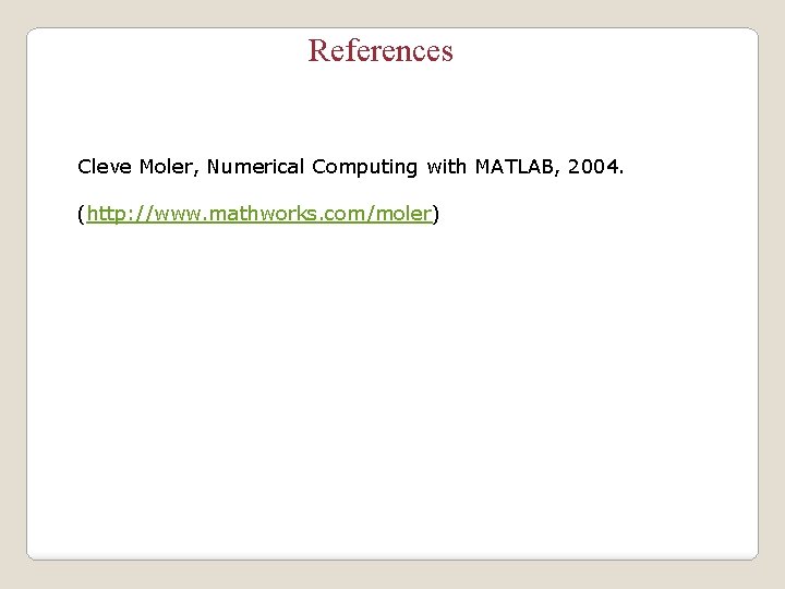 References Cleve Moler, Numerical Computing with MATLAB, 2004. (http: //www. mathworks. com/moler) 
