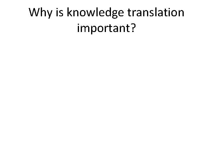 Why is knowledge translation important? 