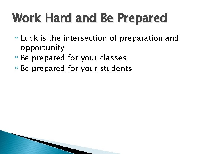 Work Hard and Be Prepared Luck is the intersection of preparation and opportunity Be