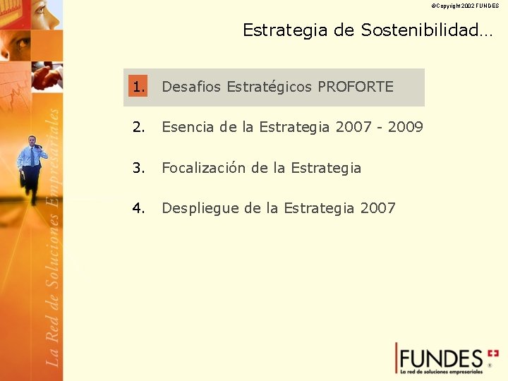 ©Copyright 2002 FUNDES Estrategia de Sostenibilidad… 1. Desafios Estratégicos PROFORTE 2. Esencia de la