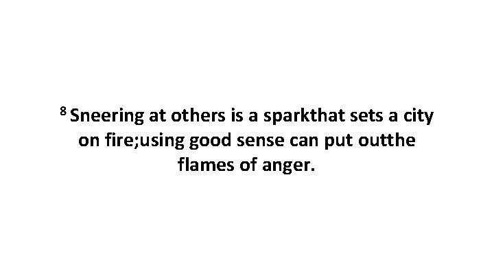 8 Sneering at others is a sparkthat sets a city on fire; using good