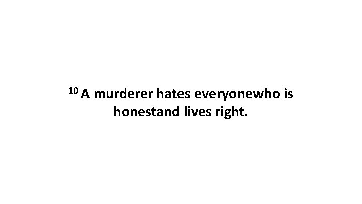 10 A murderer hates everyonewho is honestand lives right. 