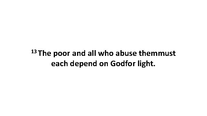 13 The poor and all who abuse themmust each depend on Godfor light. 