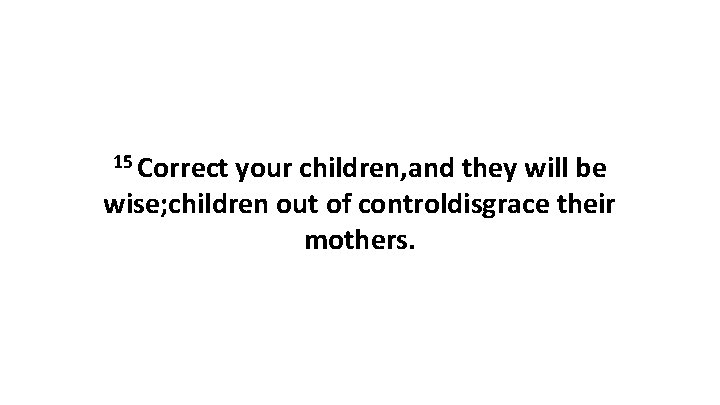 15 Correct your children, and they will be wise; children out of controldisgrace their
