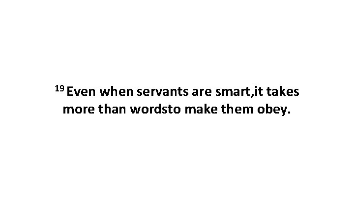 19 Even when servants are smart, it takes more than wordsto make them obey.