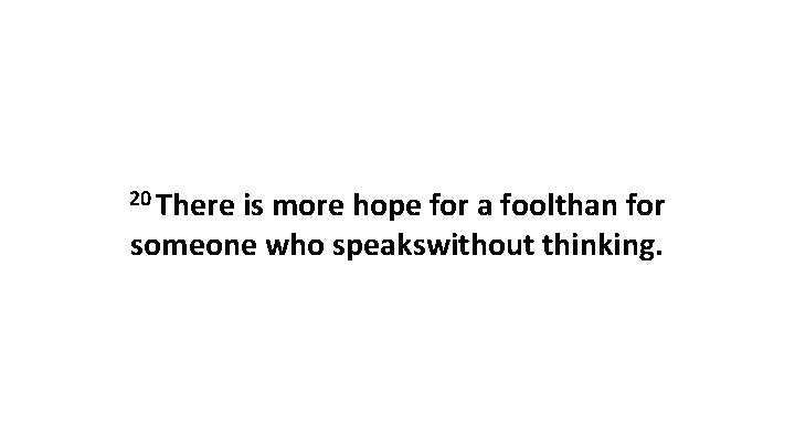 20 There is more hope for a foolthan for someone who speakswithout thinking. 