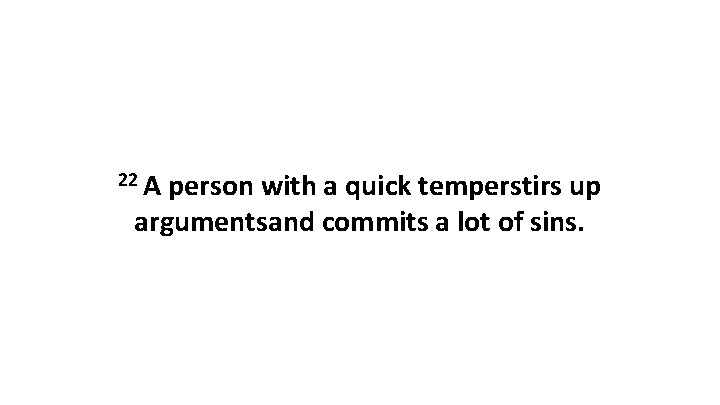 22 A person with a quick temperstirs up argumentsand commits a lot of sins.