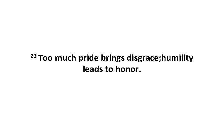 23 Too much pride brings disgrace; humility leads to honor. 