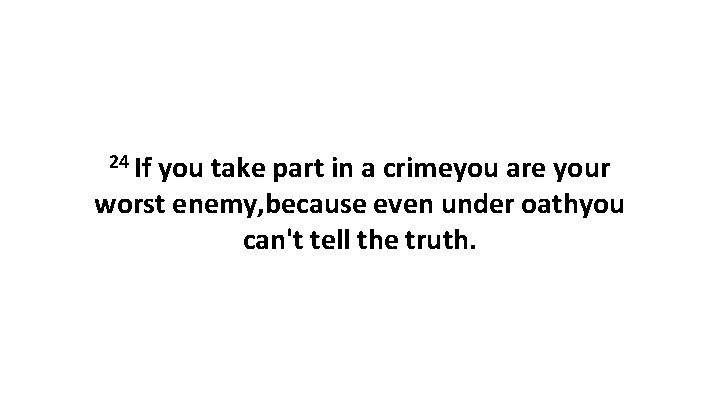 24 If you take part in a crimeyou are your worst enemy, because even