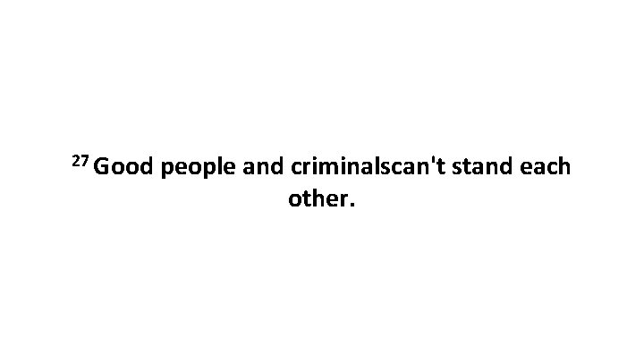 27 Good people and criminalscan't stand each other. 