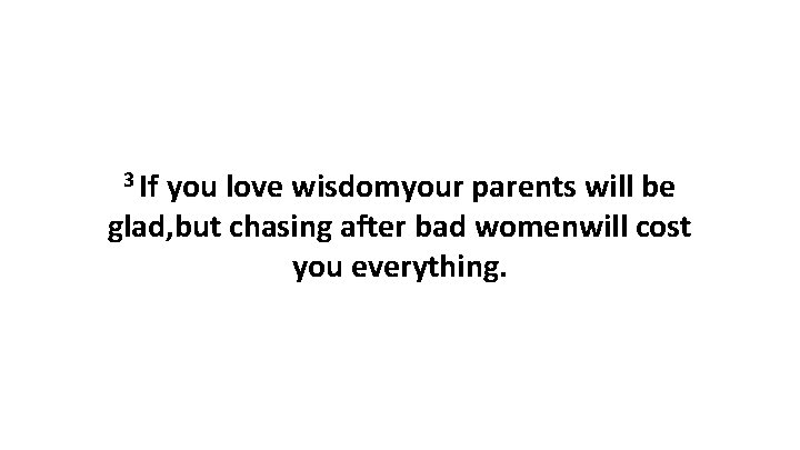 3 If you love wisdomyour parents will be glad, but chasing after bad womenwill