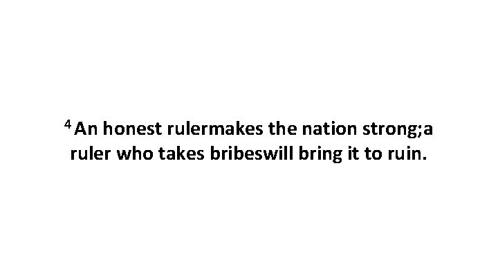 4 An honest rulermakes the nation strong; a ruler who takes bribeswill bring it