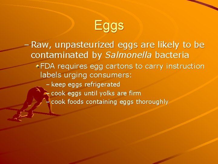 Eggs – Raw, unpasteurized eggs are likely to be contaminated by Salmonella bacteria FDA