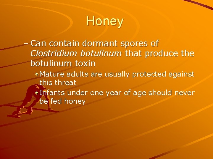 Honey – Can contain dormant spores of Clostridium botulinum that produce the botulinum toxin