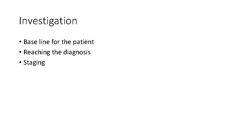 Investigation • Base line for the patient • Reaching the diagnosis • Staging 