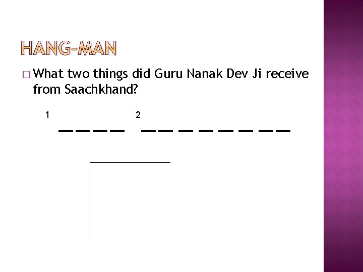 HANG-MAN � What two things did Guru Nanak Dev Ji receive from Saachkhand? 1