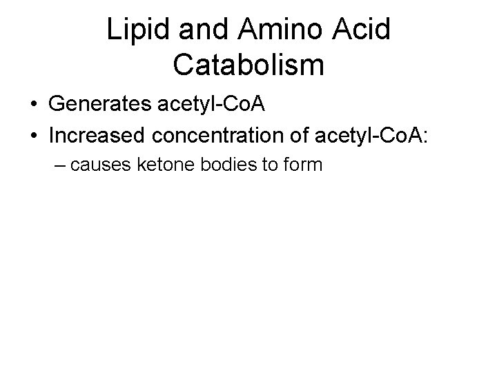 Lipid and Amino Acid Catabolism • Generates acetyl-Co. A • Increased concentration of acetyl-Co.