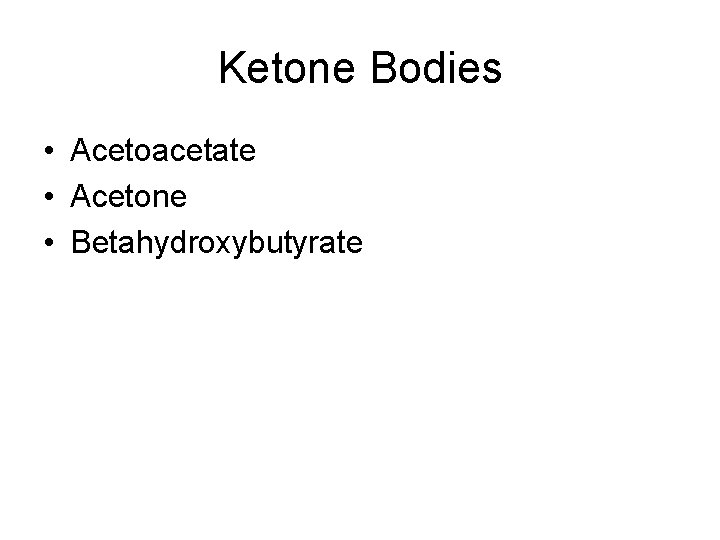 Ketone Bodies • Acetoacetate • Acetone • Betahydroxybutyrate 